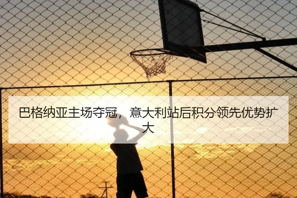 巴格纳亚主场夺冠，意大利站后积分领先优势扩大